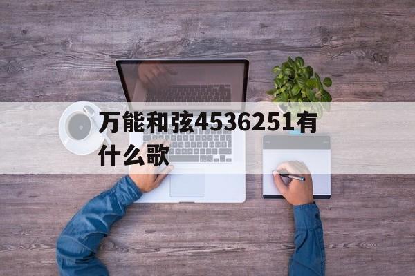 万能和弦4536251有什么歌